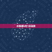 水瓶座6月1日运势，六月一日水瓶座的运势，具体点，明天之前给我