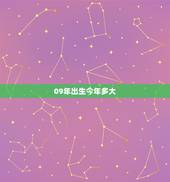 09年出生今年多大，2009年生出的人，今年多少岁