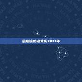 最准确的老黄历2021年，最准确的老黄历看日子2021年哪天搬骨灰盒移