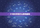 91年女羊和什么属相最配，91年属羊女的婚姻