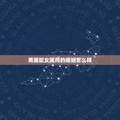 男属蛇女属鸡的婚姻怎么样，属蛇和属鸡的婚姻如何