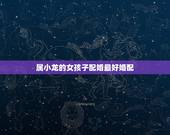 属小龙的女孩子配婚最好婚配，2000年属龙女生婚配