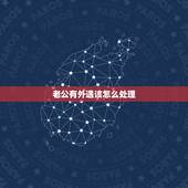 老公有外遇该怎么处理，老公有外遇，我该怎么办？
