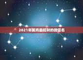 2021年属鸡最招财的微信名，属鸡的起什么微信名字好