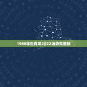 1988年生肖龙2022运势完整版，1988年属龙男2021年全年运势