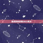 属虎的年龄表2022多大，属虎的今年多大了2022 年