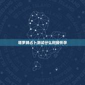 塔罗牌占卜测试什么时候怀孕，测塔罗何时怀孕
