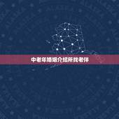 中老年婚姻介绍所找老伴，想帮我老爸找个老伴可是又不知道怎么找，婚姻介绍