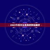 2023今年什么生肖的财运最好