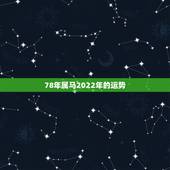78年属马2022年的运势，78马2022 年运势完整版