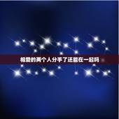 相爱的两个人分手了还能在一起吗，两个人分手之后，还会有可能重新再在一起