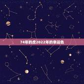 74年的虎2022年的幸运色，1974年属虎人一生幸运数字