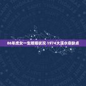 86年虎女一生婚姻状况 1974大溪水命缺点