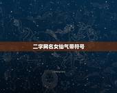 二字网名女仙气带符号，带仙女二字的网名