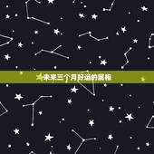 未来三个月好运的属相，有福气且富贵的生肖，你知道是哪几个吗？