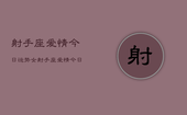 射手座爱情今日运势女，射手座爱情今日运势女性