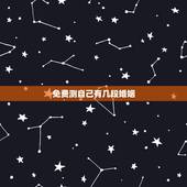 免费测自己有几段婚姻，免费测一生有几次婚姻