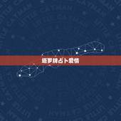 塔罗牌占卜爱情，求塔罗占卜爱情的牌面解读
