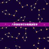 八字测名字打分免费测名字，免费姓名生辰八字测算