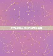 1966年属马今天的运气怎么样，66年属马下半年运势