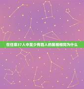 在任意37人中至少有四人的属相相同为什么，在任意的37人中，至少有人的