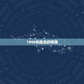 1998年属虎的婚姻，阴历1996年4月23晚上8点多出生的女生姻缘如