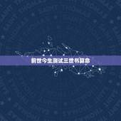 前世今生测试三世书算命，我好像查到了自己的前世，不是算命那查的！