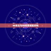 96年女与98年男婚配好吗，女鼠96年男虎98年婚配好吗
