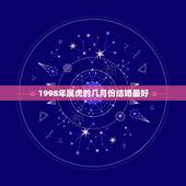 1998年属虎的几月份结婚最好，98年的女生今年几月结婚最好