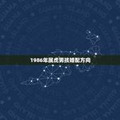 1986年属虎男孩婚配方向，86年属虎的最佳配偶