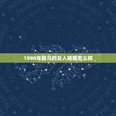 1990年属马的女人婚姻怎么样，1990年属马30岁运气