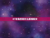 87年兔的和什么属相配女，属兔女生跟属什么最相配