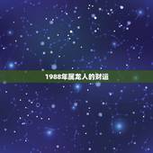 1988年属龙人的财运，1988年属龙的这个月运势好吗