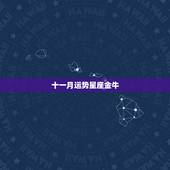 十一月运势星座金牛，金牛座的简介以及星座运势