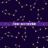 八字测一生几个孩子免费，生辰八字算出你一生会有几个子女，在怎么时候能怀
