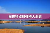 星座特点和性格大全男，12星座男生女生的性格特点