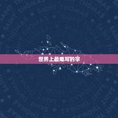 世界上最难写的字，世界上最难写的字是什么字？