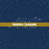 男属虎和十二生肖的婚配，属虎的和什么属相最配