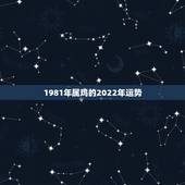 1981年属鸡的2022年运势，1981年属鸡2021年运势