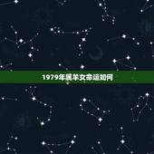 1979年属羊女命运如何，请问1979年属羊的女性一生的运程？