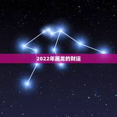 2022年属龙的财运，2022 属龙人财运方位