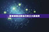 爱老婆胜过爱自己的三大属相男，越疼爱妻子，越容易发大财的生肖都有哪些？