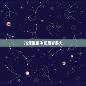 75年属兔今年周岁多大，75年出生2022 年几岁了