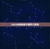 2022年虎的孩子避开几月份，2022虎百年难遇