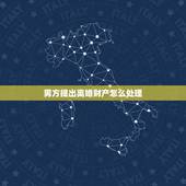 男方提出离婚财产怎么处理，农村妇女老公出轨后提出离婚怎么分割财产