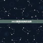 2022属狗女的每月运势，属狗人2022年每月运势？
