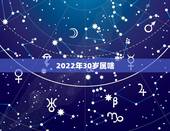 2022年30岁属啥，2022年虎年不宜生子的属相