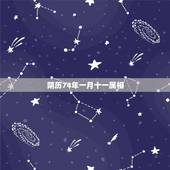 阴历74年一月十一属相，阴历.74年十一月.初五.是什么星座