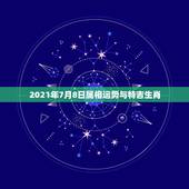 2021年7月8日属相运势与特吉生肖，2021年老黄历属相