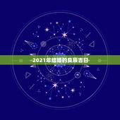 2021年结婚的良辰吉日，2021年属鼠的几月结婚最好？